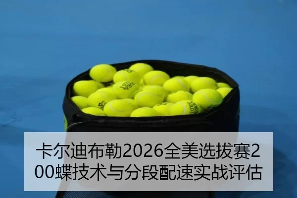 卡尔迪布勒2026全美选拔赛200蝶技术与分段配速实战评估